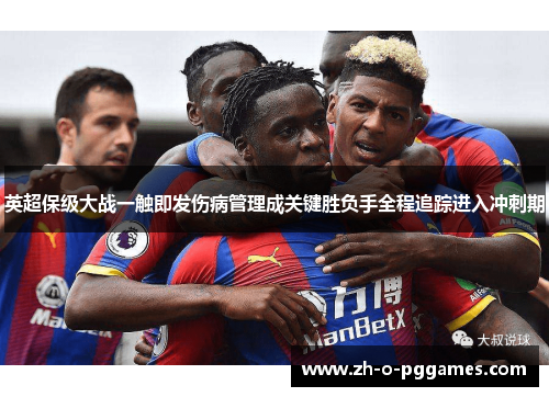 英超保级大战一触即发伤病管理成关键胜负手全程追踪进入冲刺期