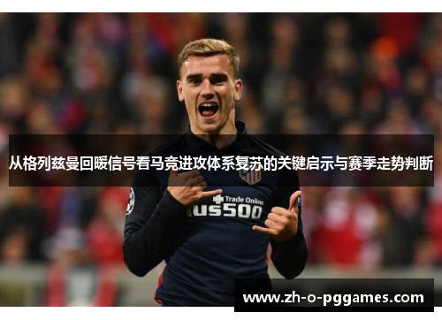 从格列兹曼回暖信号看马竞进攻体系复苏的关键启示与赛季走势判断