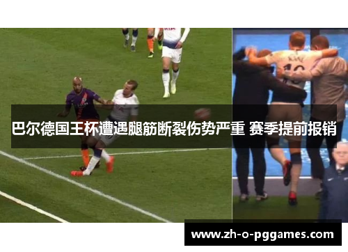 巴尔德国王杯遭遇腿筋断裂伤势严重 赛季提前报销