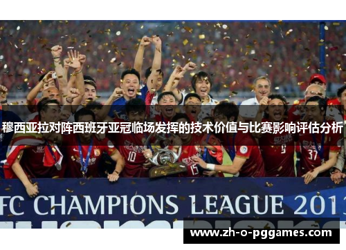 穆西亚拉对阵西班牙亚冠临场发挥的技术价值与比赛影响评估分析