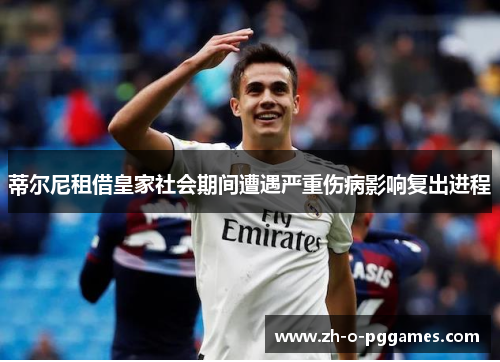 蒂尔尼租借皇家社会期间遭遇严重伤病影响复出进程