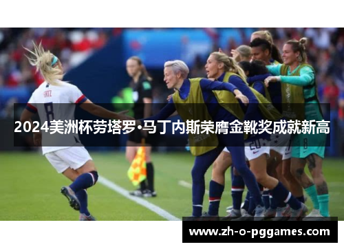 2024美洲杯劳塔罗·马丁内斯荣膺金靴奖成就新高 2024美洲杯劳塔罗·马丁内斯荣膺金靴奖成就新高