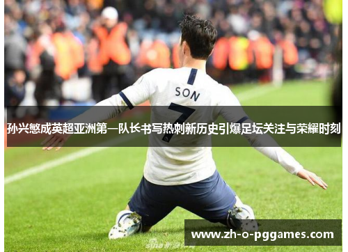 孙兴慜成英超亚洲第一队长书写热刺新历史引爆足坛关注与荣耀时刻