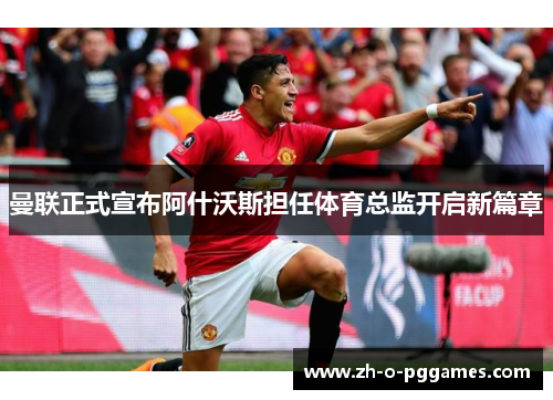 曼联正式宣布阿什沃斯担任体育总监开启新篇章