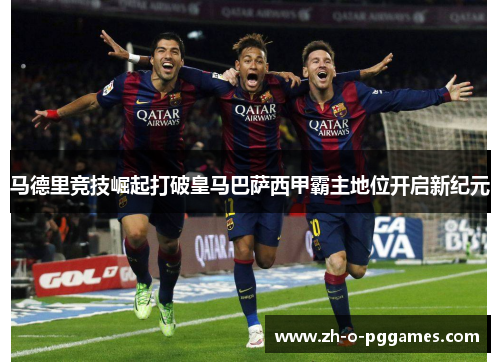 马德里竞技崛起打破皇马巴萨西甲霸主地位开启新纪元