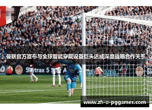 曼联官方宣布与全球智能穿戴设备巨头达成深度战略合作关系 曼联官方宣布与全球智能穿戴设备巨头达成深度战略合作关系