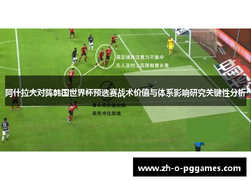 阿什拉夫对阵韩国世界杯预选赛战术价值与体系影响研究关键性分析